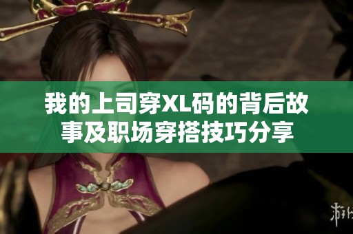 我的上司穿XL碼的背后故事及職場(chǎng)穿搭技巧分享