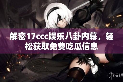 解密17ccc娛樂八卦內(nèi)幕，輕松獲取免費吃瓜信息