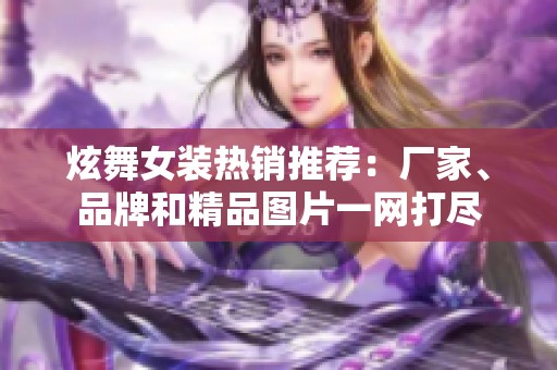 炫舞女裝熱銷推薦：廠家、品牌和精品圖片一網(wǎng)打盡