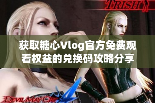 獲取糖心Vlog官方免費觀看權(quán)益的兌換碼攻略分享