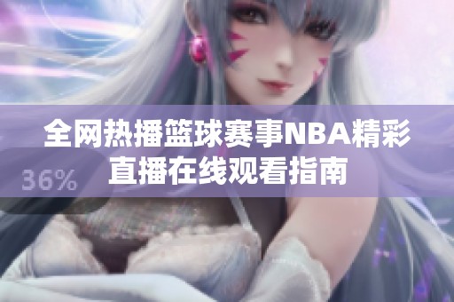 全網(wǎng)熱播籃球賽事NBA精彩直播在線觀看指南