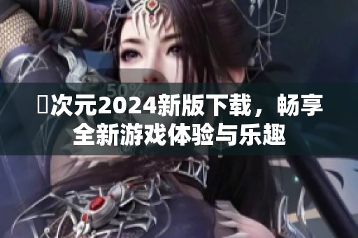 囧次元2024新版下載，暢享全新游戲體驗(yàn)與樂趣