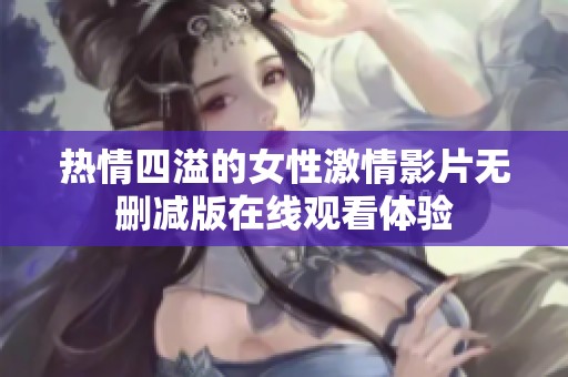 熱情四溢的女性激情影片無刪減版在線觀看體驗