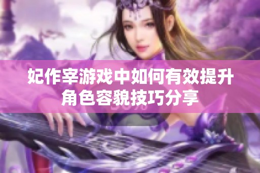 妃作宰游戲中如何有效提升角色容貌技巧分享