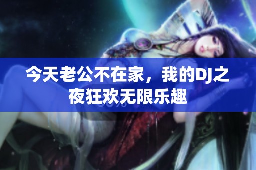 今天老公不在家，我的DJ之夜狂歡無限樂趣