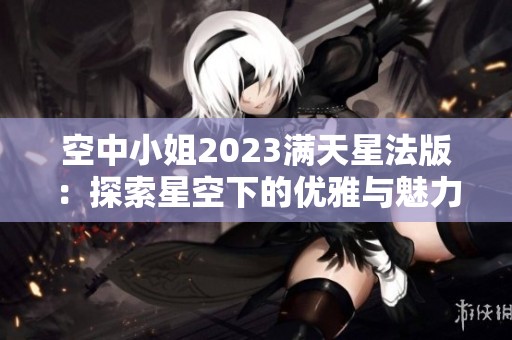 空中小姐2023滿天星法版：探索星空下的優(yōu)雅與魅力