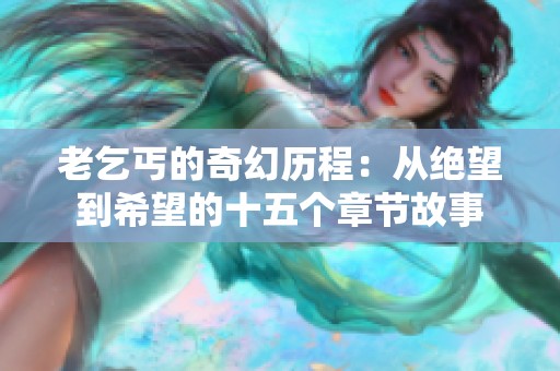 老乞丐的奇幻歷程:從絕望到希望的十五個(gè)章節(jié)故事 老乞丐的奇幻歷程:從絕望到希望的十五個(gè)章節(jié)故事