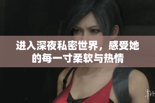 進入深夜私密世界，感受她的每一寸柔軟與熱情