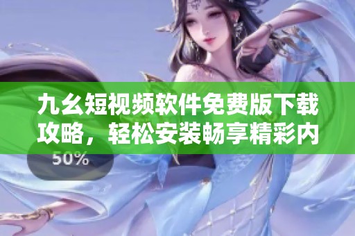 九幺短視頻軟件免費版下載攻略，輕松安裝暢享精彩內(nèi)容