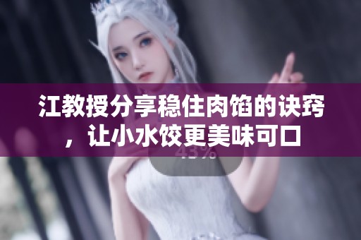 江教授分享穩(wěn)住肉餡的訣竅，讓小水餃更美味可口