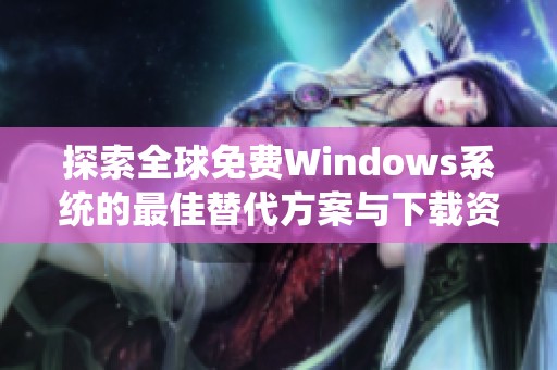 探索全球免費(fèi)Windows系統(tǒng)的最佳替代方案與下載資源