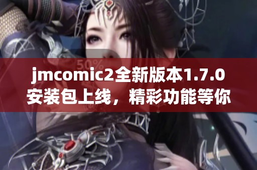 jmcomic2全新版本1.7.0安裝包上線，精彩功能等你體驗(yàn)