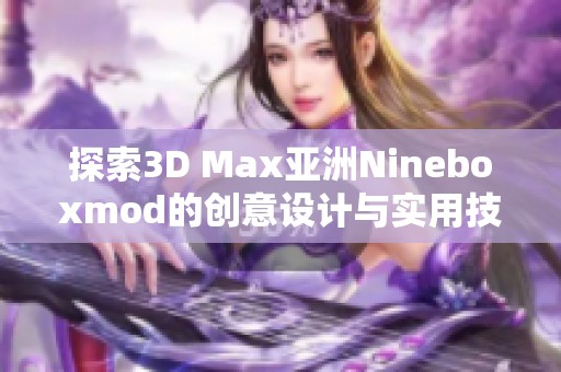 探索3D Max亞洲Nineboxmod的創(chuàng)意設(shè)計(jì)與實(shí)用技巧
