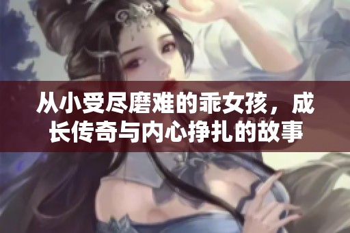 從小受盡磨難的乖女孩，成長傳奇與內(nèi)心掙扎的故事