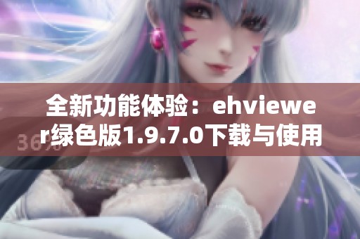 全新功能體驗(yàn)：ehviewer綠色版1.9.7.0下載與使用指南
