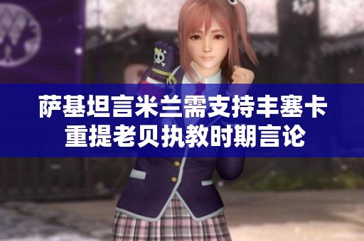 薩基坦言米蘭需支持豐塞卡 重提老貝執(zhí)教時期言論