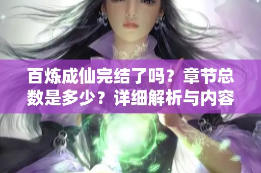 百煉成仙完結了嗎？章節(jié)總數(shù)是多少？詳細解析與內容回顧