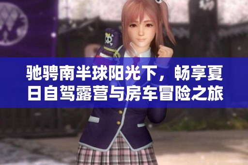 馳騁南半球陽(yáng)光下，暢享夏日自駕露營(yíng)與房車冒險(xiǎn)之旅