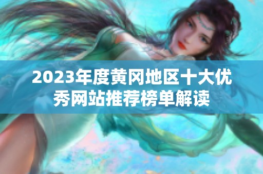 2023年度黃岡地區(qū)十大優(yōu)秀網(wǎng)站推薦榜單解讀