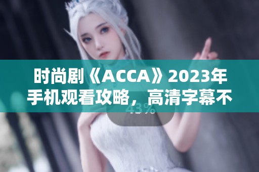 時(shí)尚劇《ACCA》2023年手機(jī)觀看攻略，高清字幕不容錯(cuò)過