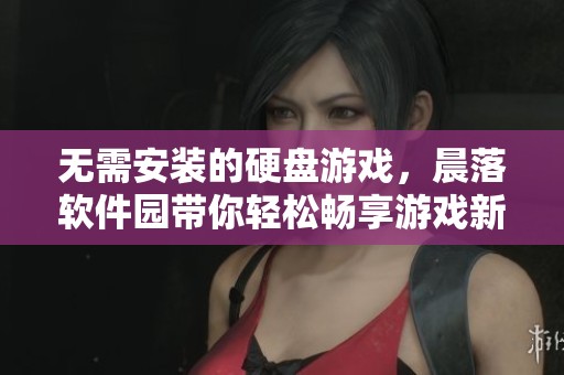 無需安裝的硬盤游戲，晨落軟件園帶你輕松暢享游戲新體驗