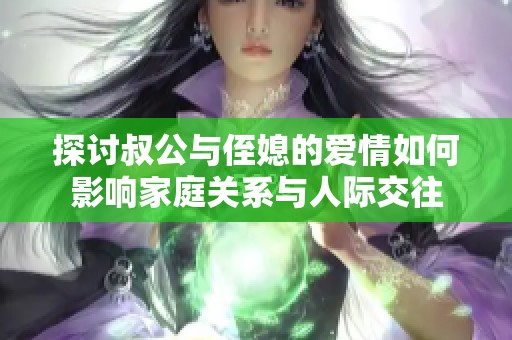 探討叔公與侄媳的愛情如何影響家庭關(guān)系與人際交往