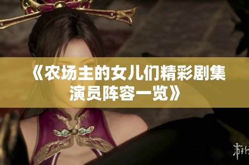 《農(nóng)場(chǎng)主的女兒們精彩劇集演員陣容一覽》 《農(nóng)場(chǎng)主的女兒們精彩劇集演員陣容一覽》