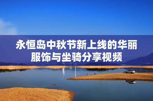 永恒島中秋節(jié)新上線的華麗服飾與坐騎分享視頻