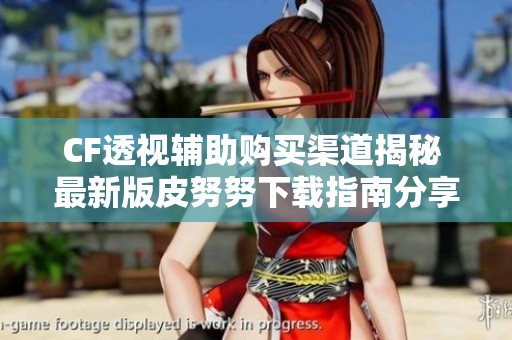 CF透視輔助購買渠道揭秘 最新版皮努努下載指南分享