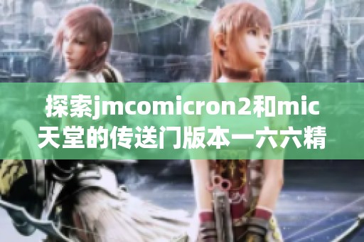 探索jmcomicron2和mic天堂的傳送門版本一六六精彩內(nèi)容