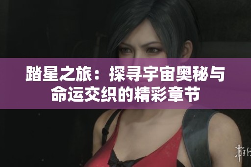 踏星之旅：探尋宇宙奧秘與命運(yùn)交織的精彩章節(jié)