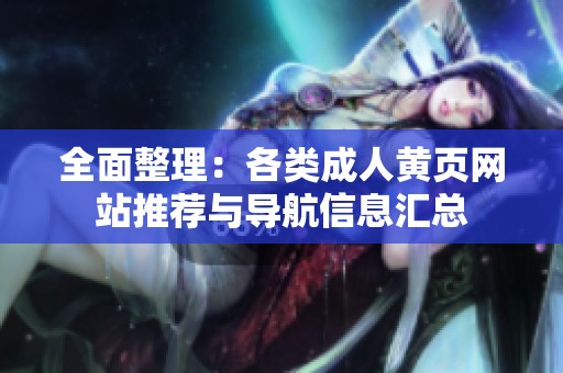 全面整理：各類成人黃頁(yè)網(wǎng)站推薦與導(dǎo)航信息匯總