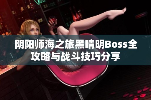 陰陽師海之旅黑晴明Boss全攻略與戰(zhàn)斗技巧分享