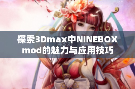 探索3Dmax中NINEBOXmod的魅力與應(yīng)用技巧