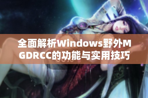 全面解析Windows野外MGDRCC的功能與實(shí)用技巧 全面解析Windows野外MGDRCC的功能與實(shí)用技巧