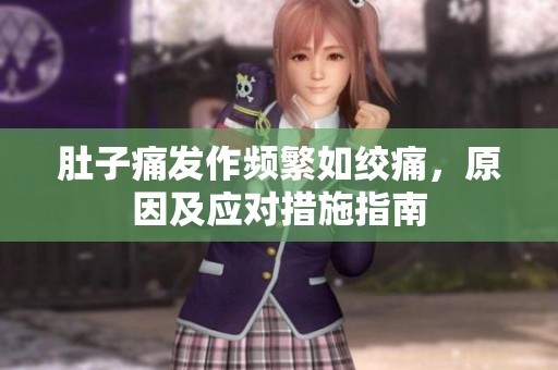 肚子痛發(fā)作頻繁如絞痛，原因及應(yīng)對(duì)措施指南