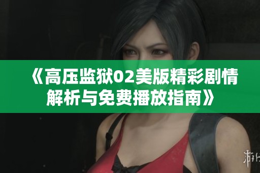 《高壓監(jiān)獄02美版精彩劇情解析與免費(fèi)播放指南》