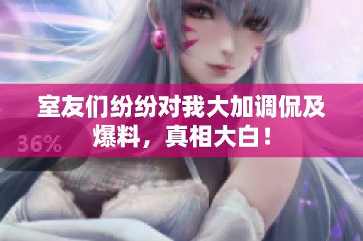 室友們紛紛對我大加調(diào)侃及爆料，真相大白！