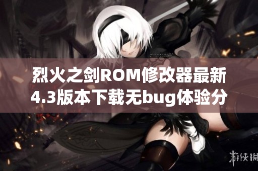 烈火之劍ROM修改器最新4.3版本下載無bug體驗分享