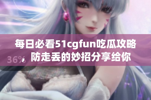 每日必看51cgfun吃瓜攻略，防走丟的妙招分享給你