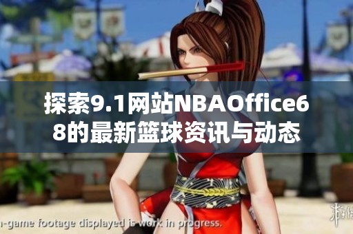 探索9.1網(wǎng)站NBAOffice68的最新籃球資訊與動(dòng)態(tài)