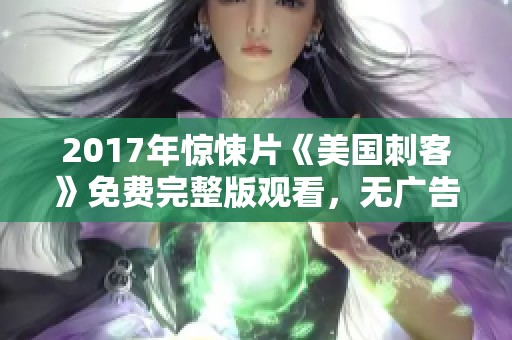 2017年驚悚片《美國刺客》免費(fèi)完整版觀看，無廣告干擾的最佳選擇