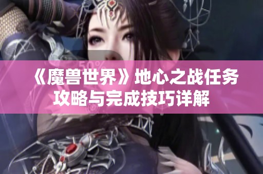 《魔獸世界》地心之戰(zhàn)任務(wù)攻略與完成技巧詳解