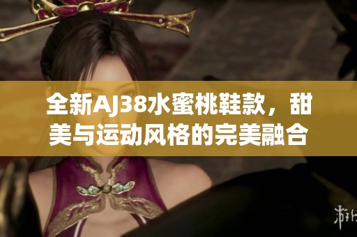全新AJ38水蜜桃鞋款，甜美與運動風(fēng)格的完美融合