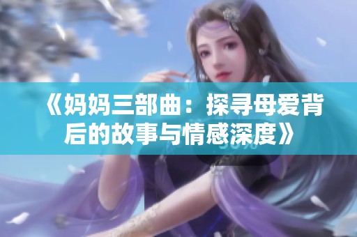 《媽媽三部曲：探尋母愛(ài)背后的故事與情感深度》