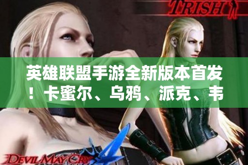 英雄聯(lián)盟手游全新版本首發(fā)！卡蜜爾、烏鴉、派克、韋魯斯齊聚戰(zhàn)場！
