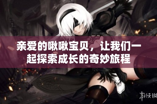 親愛(ài)的啾啾寶貝，讓我們一起探索成長(zhǎng)的奇妙旅程