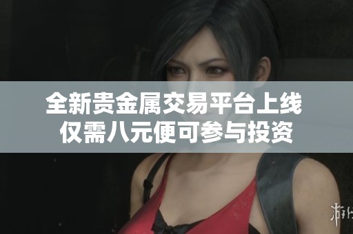 全新貴金屬交易平臺上線 僅需八元便可參與投資