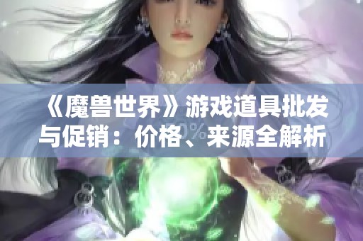 《魔獸世界》游戲道具批發(fā)與促銷：價(jià)格、來源全解析