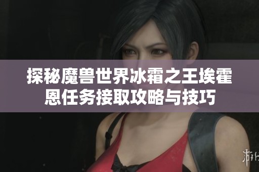 探秘魔獸世界冰霜之王?；舳魅蝿?wù)接取攻略與技巧
